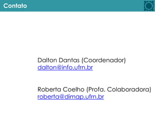 Contato
Roberta Coelho (Profa. Colaboradora)
roberta@dimap.ufrn.br
Dalton Dantas (Coordenador)
dalton@info.ufrn.br
 