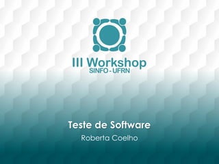 Teste de Software
Roberta Coelho
 