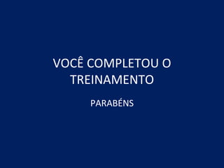 VOCÊ COMPLETOU O TREINAMENTO PARABÉNS 