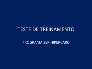 TESTE DE TREINAMENTO PROGRAMA SER HIPERCARD 