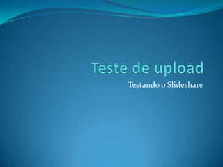 Teste de upload Testando o Slideshare 