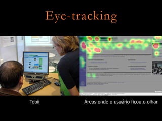 Eye-tracking




Tobii         Áreas onde o usuário ficou o olhar
 