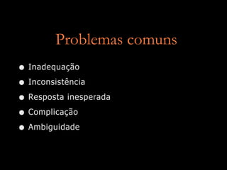 Problemas comuns
• Inadequação
• Inconsistência
• Resposta inesperada
• Complicação
• Ambiguidade
 