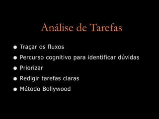Análise de Tarefas
• Traçar os fluxos
• Percurso cognitivo para identificar dúvidas
• Priorizar
• Redigir tarefas claras
• Método Bollywood
 