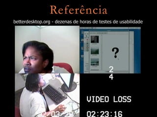 Referência
betterdesktop.org - dezenas de horas de testes de usabilidade
 