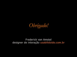 Obrigado!

          Frederick van Amstel
designer de interação usabilidoido.com.br
 