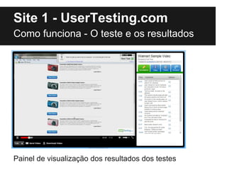 Site 1 - UserTesting.com
Como funciona - O teste e os resultados




Painel de visualização dos resultados dos testes
 