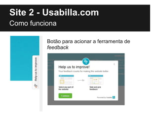 Site 2 - Usabilla.com
Como funciona

          Botão para acionar a ferramenta de
          feedback
 