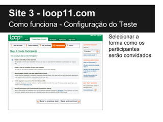 Site 3 - loop11.com
Como funciona - Configuração do Teste
                            Selecionar a
                            forma como os
                            participantes
                            serão convidados
 