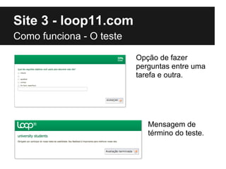 Site 3 - loop11.com
Como funciona - O teste

                          Opção de fazer
                          perguntas entre uma
                          tarefa e outra.




                             Mensagem de
                             término do teste.
 