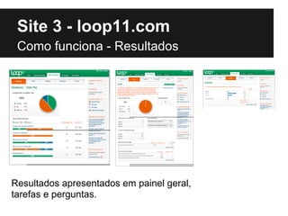 Site 3 - loop11.com
 Como funciona - Resultados




Resultados apresentados em painel geral,
tarefas e perguntas.
 