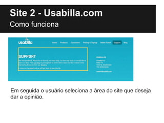Site 2 - Usabilla.com
Como funciona




Em seguida o usuário seleciona a área do site que deseja
dar a opinião.
 