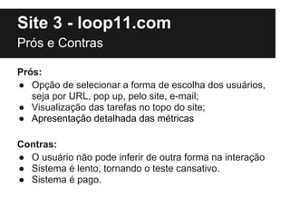 Site 3 - loop11.com
Prós e Contras

Prós:
● Opção de selecionar a forma de escolha dos usuários,
   seja por URL, pop up, ...