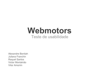 Webmotors
Teste de usabilidade
Alexandre Benitah
Juliana Franchin
Raquel Santos
Victor Montalvão
Vitor Amorim
 