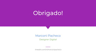 linkedin.com/in/marconipacheco
Obrigado!
Marconi Pacheco
Designer Digital
 