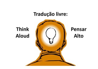 Think
Aloud
Pensar
Alto
Tradução livre:
 