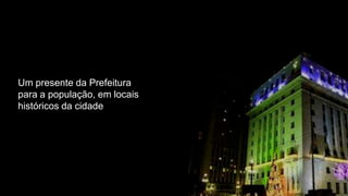 Um presente da Prefeitura
para a população, em locais
históricos da cidade
 