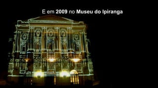 E em 2009 no Museu do Ipiranga
 
