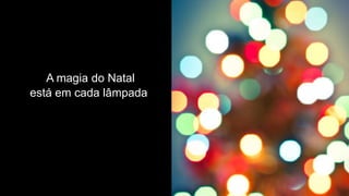 A magia do Natal
está em cada lâmpada
 