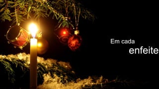 Em cada
     enfeite
 