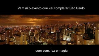 Vem aí o evento que vai completar São Paulo




           com som, luz e magia
 