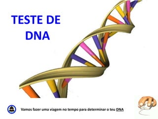TESTE DE 
DNA 
Vamos fazer uma viagem no tempo para determinar o teu DNA 
 