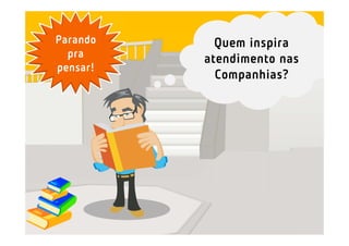 Quem inspira
atendimento nas
Companhias?
Parando
pra
pensar!
 