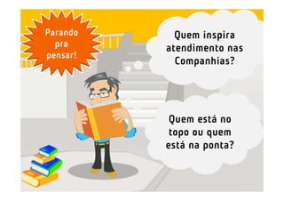 Quem inspira
atendimento nas
Companhias?
Parando
pra
pensar!
Quem está no
topo ou quem
está na ponta?
 