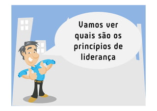 Vamos ver
quais são os
princípios de
liderança
 