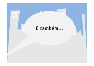 E também...
 
