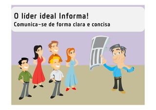 O líder ideal Informa!
Comunica-se de forma clara e concisa
 