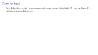 Teste do Sinal
Seja (X1, X2, . . . , Xn) uma amostra de uma variável aleatória X com mediana θ ,
consideremos as hipóteses:
 