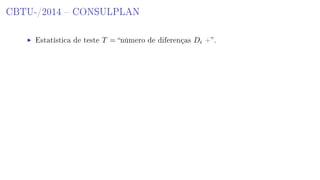 CBTU-/2014  CONSULPLAN
Estatística de teste T = número de diferenças Di +.
 