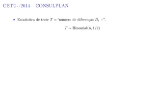 CBTU-/2014  CONSULPLAN
Estatística de teste T = número de diferenças Di +.
T ∼ Binomial(n, 1/2)
 
