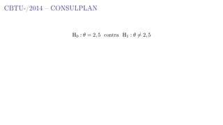 CBTU-/2014  CONSULPLAN
H0 : θ = 2, 5 contra H1 : θ = 2, 5
 