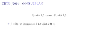 CBTU-/2014  CONSULPLAN
H0 : θ = 2, 5 contra H1 : θ = 2, 5
n = 36 , # observações  2, 5 igual a 24 ⇒
 