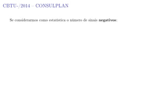 CBTU-/2014  CONSULPLAN
Se considerarmos como estatística o número de sinais negativos:
 