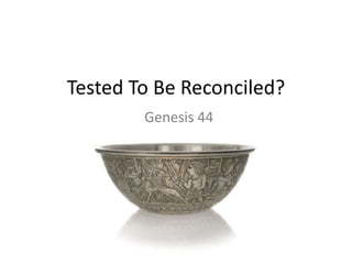 Tested To Be Reconciled?
Genesis 44
 