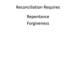Reconciliation Requires
Repentance
Forgiveness
 