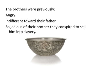 The brothers were previously:
Angry
Indifferent toward their father
So jealous of their brother they conspired to sell
him into slavery.
 