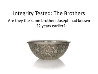 Integrity Tested: The Brothers
Are they the same brothers Joseph had known
22 years earlier?
 