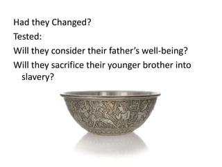 Had they Changed?
Tested:
Will they consider their father’s well-being?
Will they sacrifice their younger brother into
slavery?
 