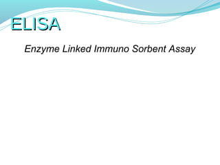 ELISA
 Enzyme Linked Immuno Sorbent Assay
 