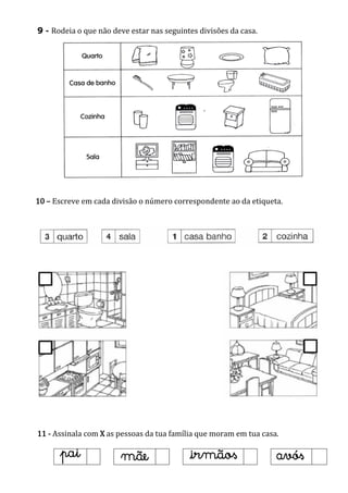 9 - Rodeia o que não deve estar nas seguintes divisões da casa.
10 – Escreve em cada divisão o número correspondente ao da etiqueta.
11 - Assinala com X as pessoas da tua família que moram em tua casa.