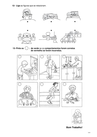 5 |5
12- Liga as figuras que se relacionam.
13- Pinta os : de verde se os comportamentos forem corretos
de vermelho se forem incorretos.
Bom Trabalho!
 