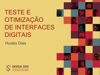 TESTE E
OTIMIZAÇÃO
DE INTERFACES
DIGITAIS
Huxley Dias
 