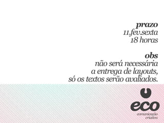 prazo
                 11.fev.sexta
                    18 horas
                         obs
         não será necessária
        a entrega de layouts,
só os textos serão avaliados.
 