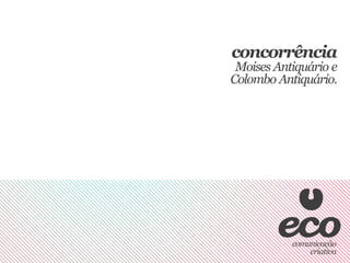 concorrência
 Moises Antiquário e
Colombo Antiquário.
 