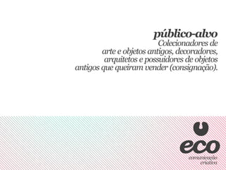 público-alvo
                          Colecionadores de
        arte e objetos antigos, decoradores,
         arquitetos e possuidores de objetos
antigos que queiram vender (consignação).
 