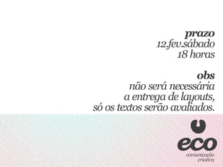 prazo
               12.fev.sábado
                    18 horas
                         obs
         não será necessária
        a entrega de layouts,
só os textos serão avaliados.
 